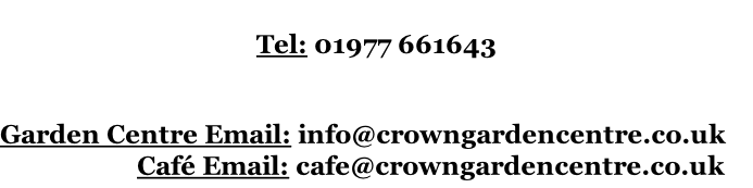 Tel: 01977 661643   Garden Centre Email: info@crowngardencentre.co.uk                      Café Email: cafe@crowngardencentre.co.uk